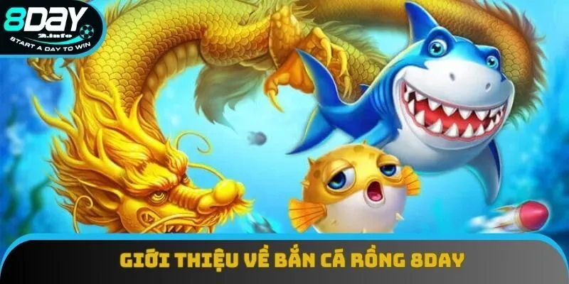 Giới thiệu vài nét về bắn cá rồng 8day