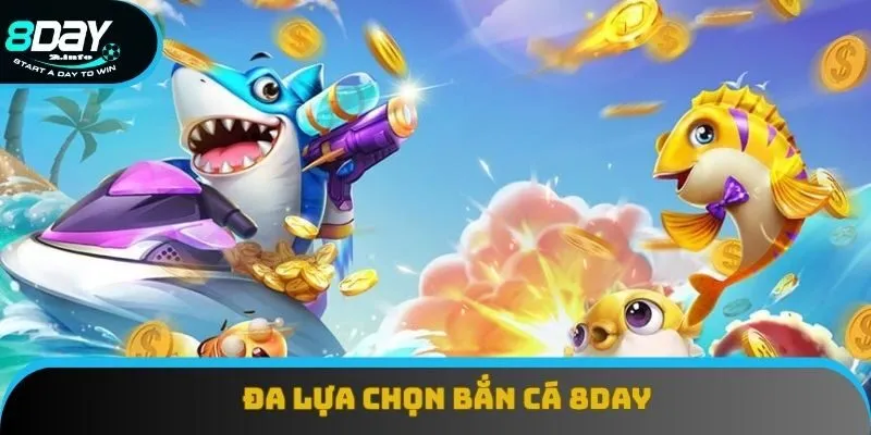 Vô vàn lựa chọn khi tham gia bắn cá tại 8day